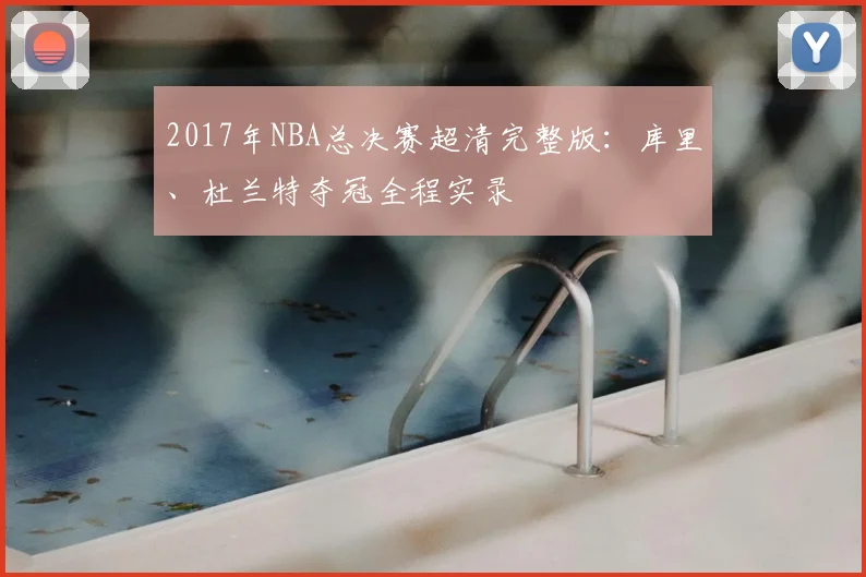 2017年NBA总决赛超清完整版：库里、杜兰特夺冠全程实录