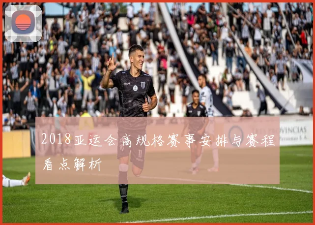 2018亚运会高规格赛事安排与赛程看点解析