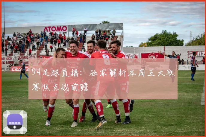 94足球直播：独家解析本周五大联赛焦点战前瞻
