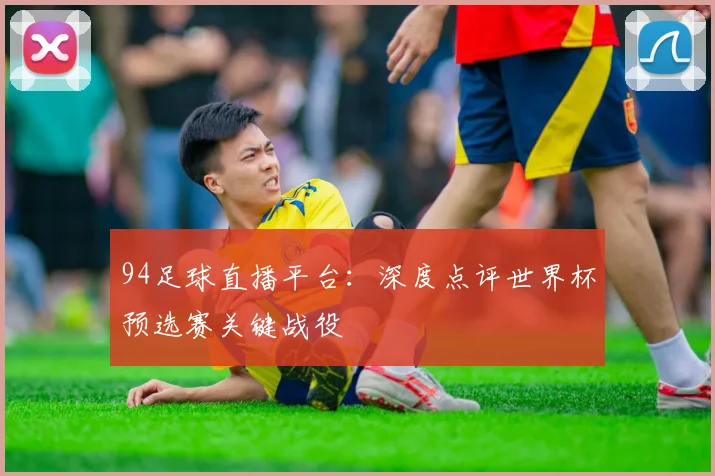 94足球直播平台：深度点评世界杯预选赛关键战役
