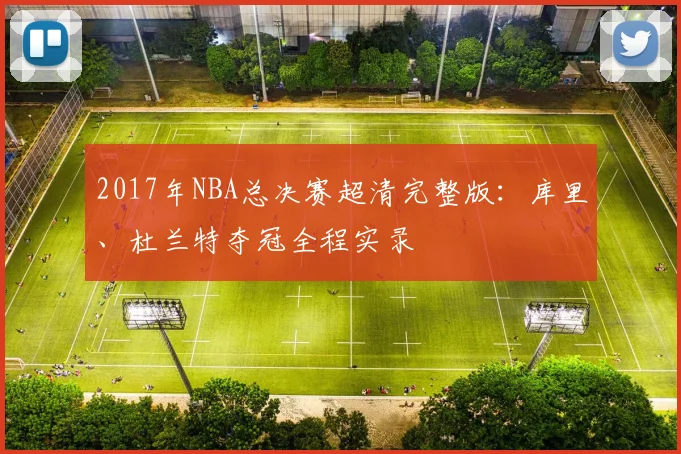 2017年NBA总决赛超清完整版：库里、杜兰特夺冠全程实录