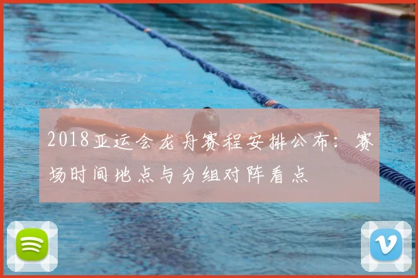 2018亚运会龙舟赛程安排公布：赛场时间地点与分组对阵看点