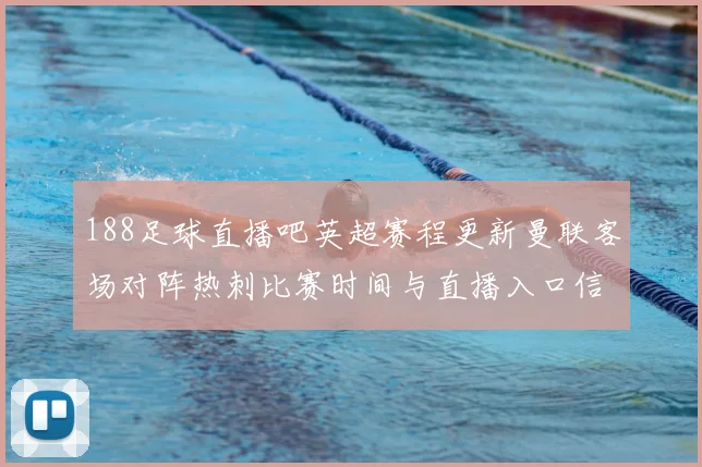 188足球直播吧英超赛程更新曼联客场对阵热刺比赛时间与直播入口信息
