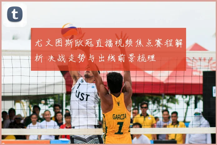 尤文图斯欧冠直播视频焦点赛程解析 决战走势与出线前景梳理