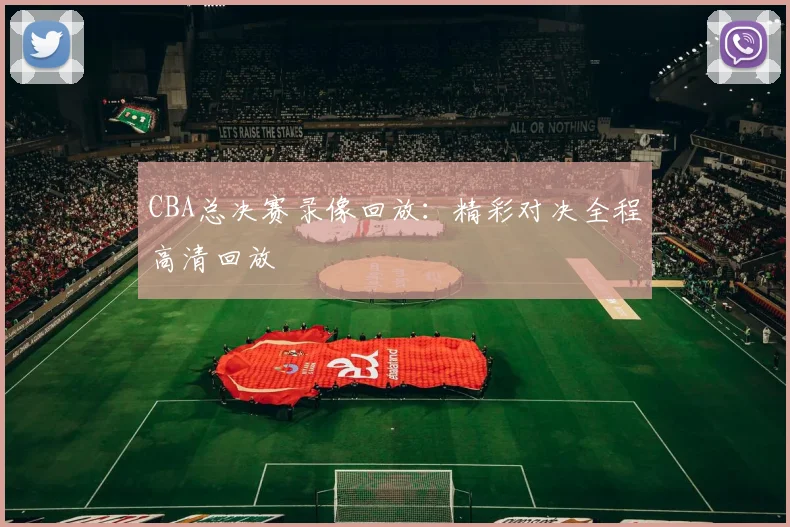 CBA总决赛录像回放：精彩对决全程高清回放