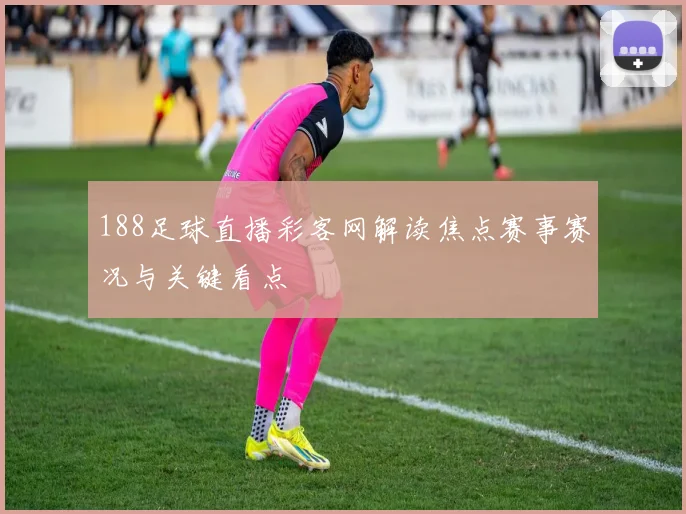 188足球直播彩客网解读焦点赛事赛况与关键看点