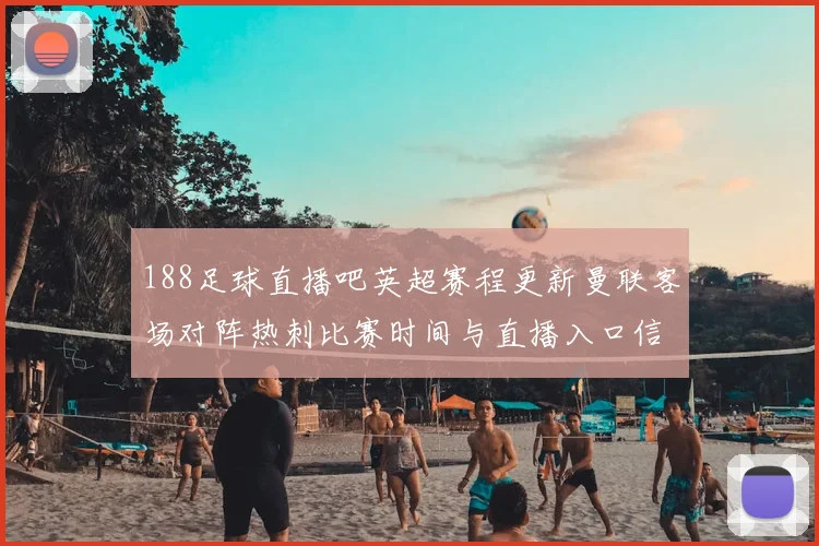 188足球直播吧英超赛程更新曼联客场对阵热刺比赛时间与直播入口信息