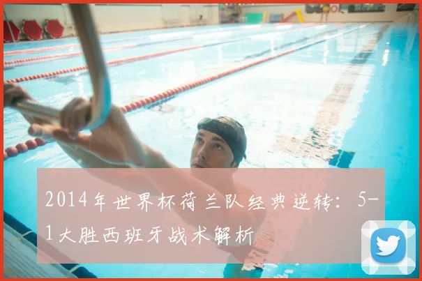 2014年世界杯荷兰队经典逆转：5-1大胜西班牙战术解析