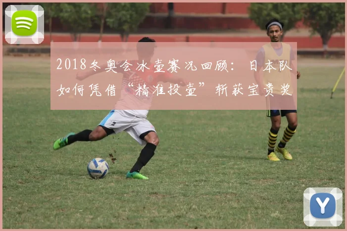 2018冬奥会冰壶赛况回顾：日本队如何凭借“精准投壶”斩获宝贵奖牌