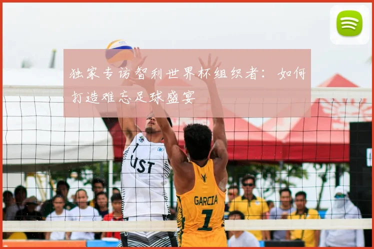 独家专访智利世界杯组织者：如何打造难忘足球盛宴