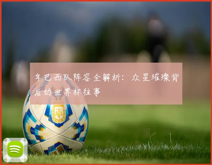 年巴西队阵容全解析:众星璀璨背后的世界杯往事