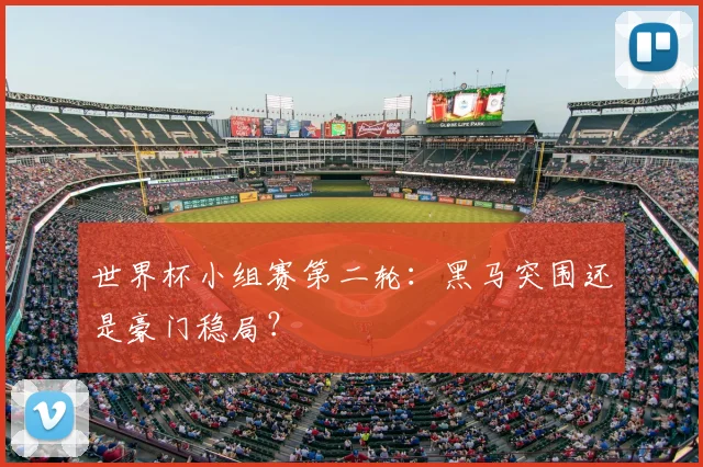 世界杯小组赛第二轮：黑马突围还是豪门稳局？