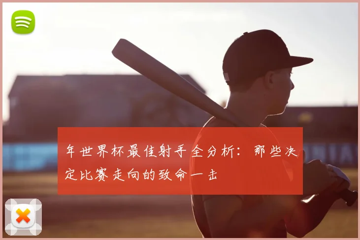 年世界杯最佳射手全分析：那些决定比赛走向的致命一击