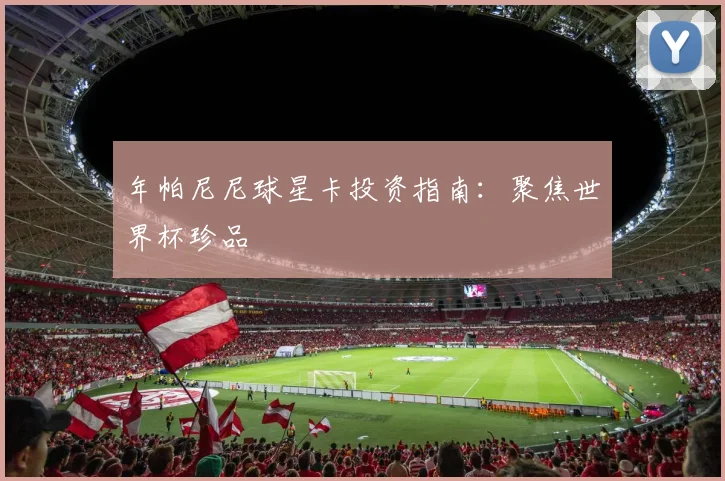 年帕尼尼球星卡投资指南:聚焦世界杯珍品