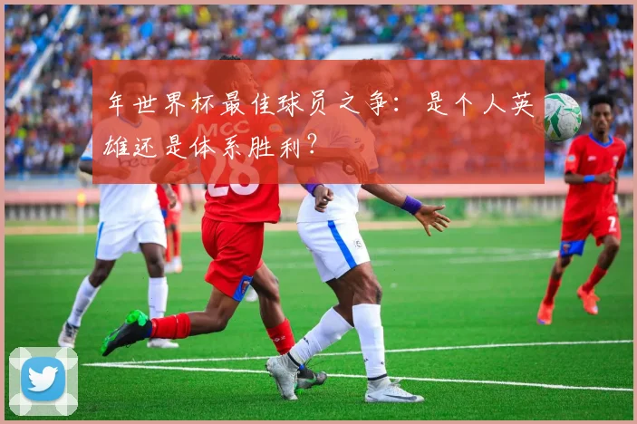 年世界杯最佳球员之争：是个人英雄还是体系胜利？