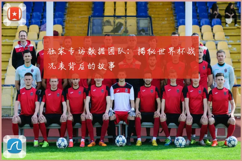 独家专访数据团队：揭秘世界杯战况表背后的故事