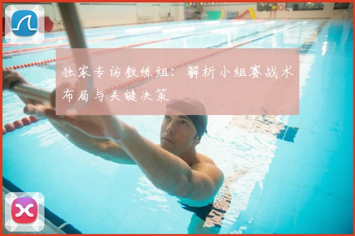 独家专访教练组：解析小组赛战术布局与关键决策