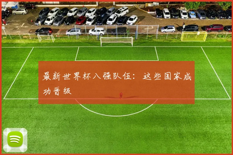 最新世界杯八强队伍:这些国家成功晋级