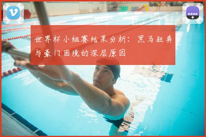 世界杯小组赛结果分析：黑马狂奔与豪门困境的深层原因
